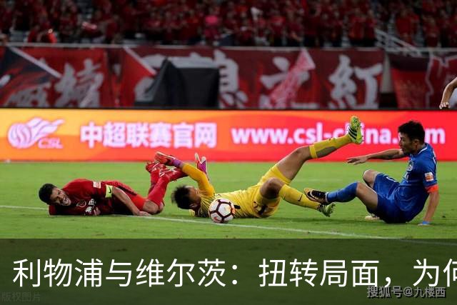 利物浦与维尔茨：扭转局面，为何要从更好的机会开始